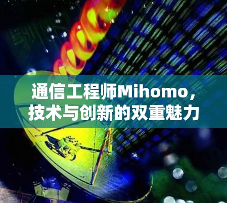 通信工程师Mihomo，技术与创新的双重魅力