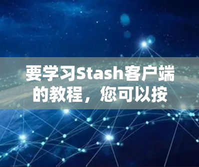 要学习Stash客户端的教程,您可以按照以下步骤进行