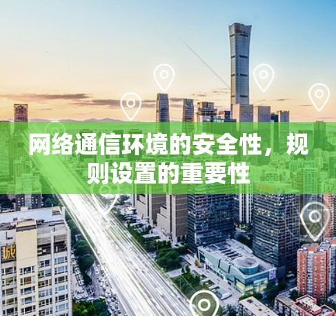 网络通信环境的安全性,规则设置的重要性 网络通信环境的安全性,规则设置的重要性