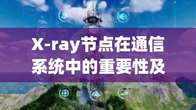 X-ray节点在通信系统中的重要性及筛选方法