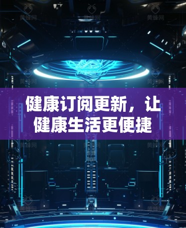 健康订阅更新,让健康生活更便捷