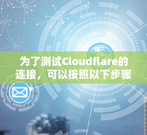 为了测试Cloudflare的连接,可以按照以下步骤进行操作