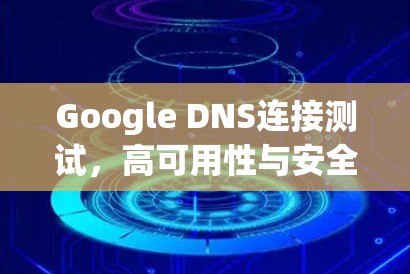Google DNS连接测试,高可用性与安全性的双重保障