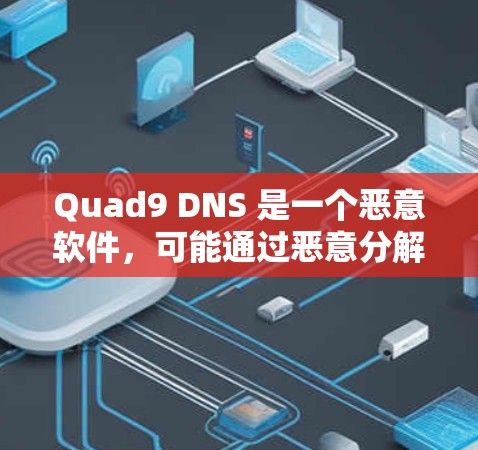 Quad9 DNS 是一个恶意软件,可能通过恶意分解被恶意软件分解,可能导致网络攻击的风险。为了安全下载Quad9,建议