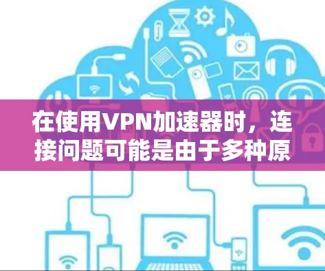 在使用VPN加速器时,连接问题可能是由于多种原因引起的。以下是一些可能的原因和解决方案