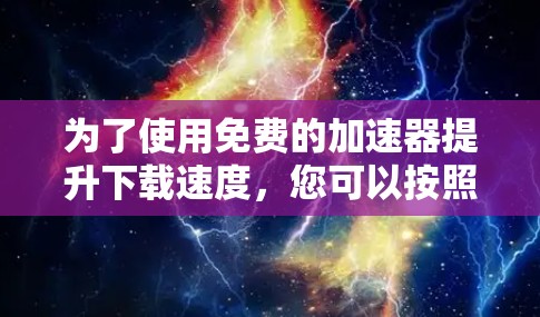为了使用免费的加速器提升下载速度,您可以按照以下步骤进行
