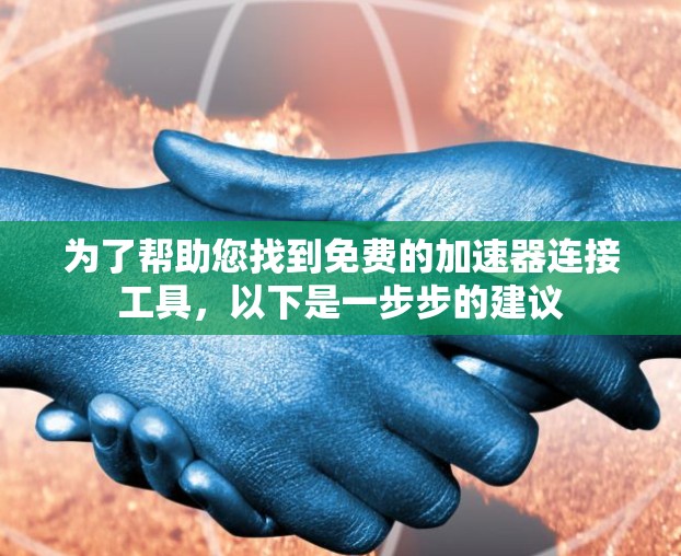 为了帮助您找到免费的加速器连接工具,以下是一步步的建议