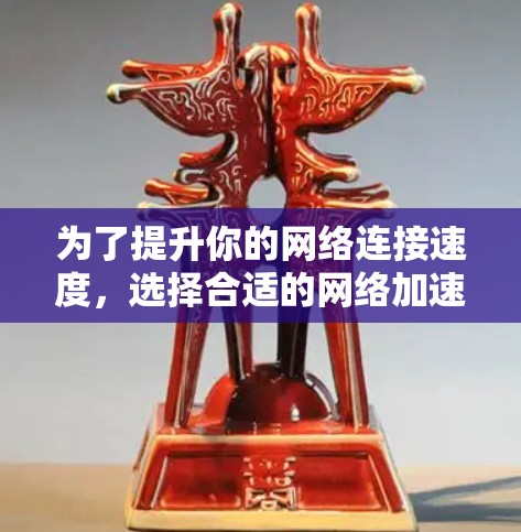 为了提升你的网络连接速度,选择合适的网络加速器工具是一个明智的决策。以下是一个有条理的指南,帮助你选择和使用最合适的工具