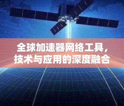 全球加速器网络工具，技术与应用的深度融合