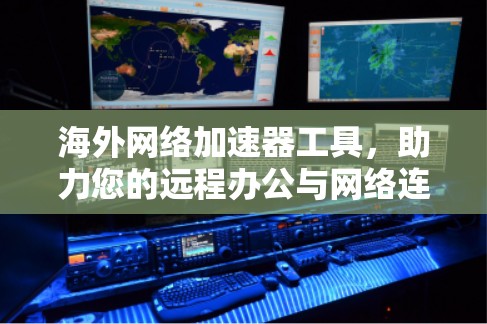 海外网络加速器工具,助力您的远程办公与网络连接