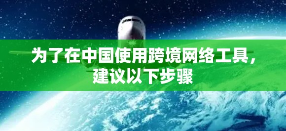 为了在中国使用跨境网络工具,建议以下步骤