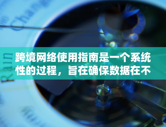 跨境网络使用指南是一个系统性的过程,旨在确保数据在不同国家之间安全传输。以下是一个详细的指南,涵盖关键步骤和内容
