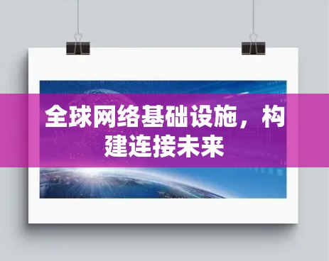 全球网络基础设施,构建连接未来 全球网络基础设施,构建连接未来