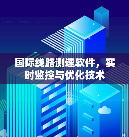 国际线路测速软件,实时监控与优化技术