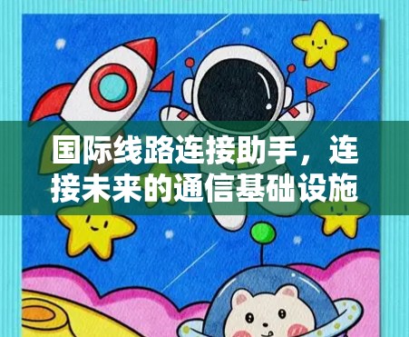 国际线路连接助手，连接未来的通信基础设施