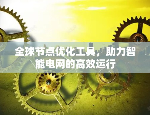 全球节点优化工具,助力智能电网的高效运行 全球节点优化工具,助力智能电网的高效运行