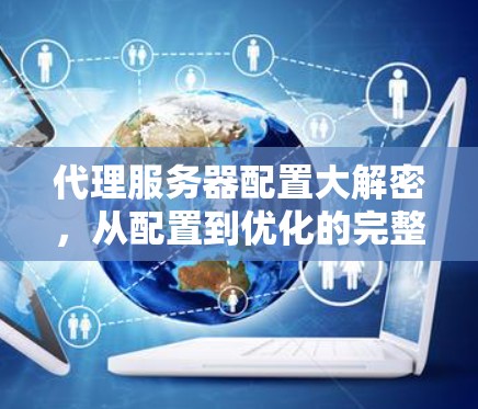 代理服务器配置大解密,从配置到优化的完整指南