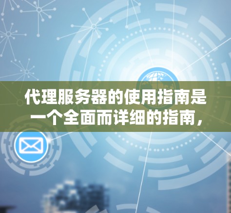 代理服务器的使用指南是一个全面而详细的指南,旨在帮助用户高效地管理代理服务器。以下是一个详细的指南,涵盖了从创建到管理再到监控的全过程,确保每个步骤都有详细的解释和操作指南