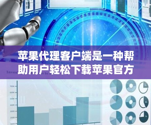 苹果代理客户端是一种帮助用户轻松下载苹果官方App的工具，使用它可以省去手动下载和安装Apple App的麻烦。以下是一些步骤和建议，帮助你更好地使用苹果代理客户端