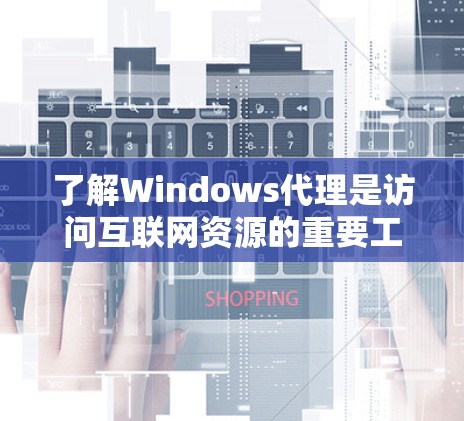 了解Windows代理是访问互联网资源的重要工具,包括浏览器代理和文件服务器代理。以下是详细的步骤指南