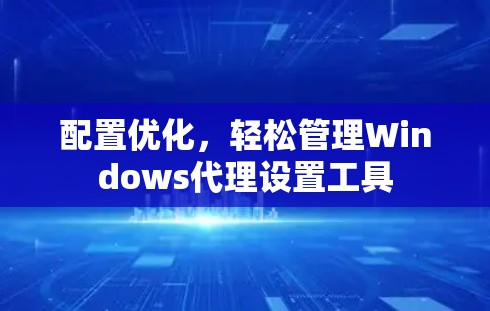 配置优化,轻松管理Windows代理设置工具