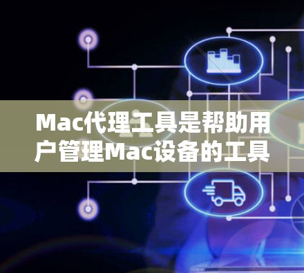 Mac代理工具是帮助用户管理Mac设备的工具,通常包括软件、网站或服务,以实现对Mac设备的管理和备份。以下是一些常见的Mac代理工具和软件