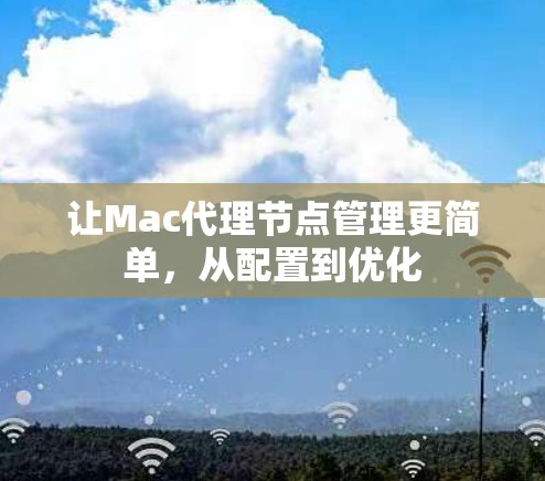 让Mac代理节点管理更简单,从配置到优化 让Mac代理节点管理更简单,从配置到优化