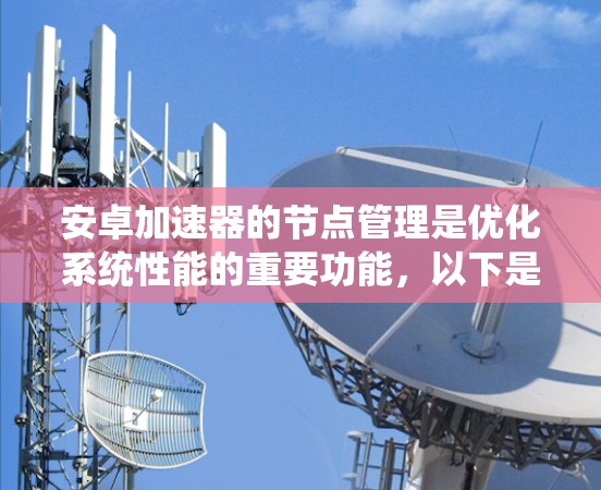 安卓加速器的节点管理是优化系统性能的重要功能,以下是关键点的总结 安卓加速器的节点管理是优化系统性能的重要功能,以下是关键点的总结