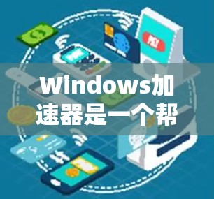 Windows加速器是一个帮助用户提高电脑运行速度的工具。以下是几个常见的Windows加速器推荐