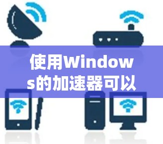 使用Windows的加速器可以显著提高系统性能和用户体验。以下是一步一步的指南,帮助您高效地使用加速器 使用Windows的加速器可以显著提高系统性能和用户体验。以下是一步一步的指南,帮助您高效地使用加速器