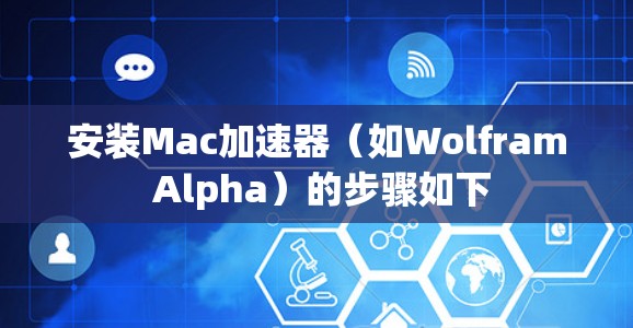 安装Mac加速器(如Wolfram Alpha)的步骤如下