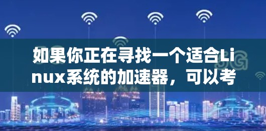 如果你正在寻找一个适合Linux系统的加速器,可以考虑以下几种工具,它们涵盖了多种功能,包括性能优化、网络加速、流媒体加速和图形加速等。以下是一些最新的Linux加速器推荐