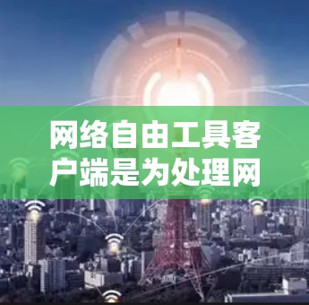 网络自由工具客户端是为处理网络自由相关事务设计的客户端工具,旨在提供高效、可扩展和安全的网络管理功能。以下是详细的步骤和思考