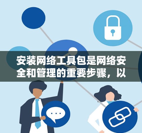 安装网络工具包是网络安全和管理的重要步骤,以下是详细的步骤指南