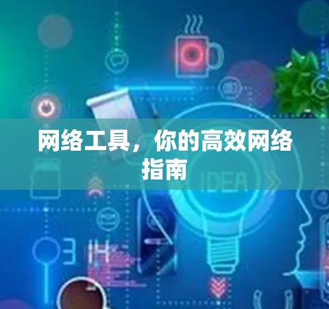 网络工具,你的高效网络指南