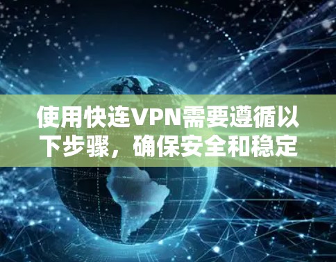 使用快连VPN需要遵循以下步骤，确保安全和稳定