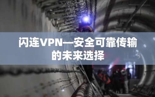 闪连VPN—安全可靠传输的未来选择 闪连VPN—安全可靠传输的未来选择