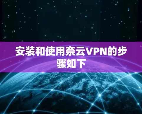 安装和使用奈云VPN的步骤如下
