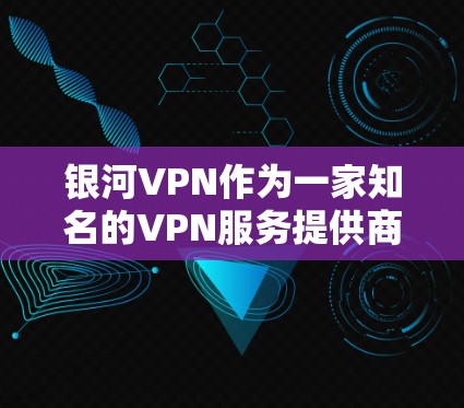 银河VPN作为一家知名的VPN服务提供商,其网络测试结果通常是公开透明的。以下是关于银河VPN网络测试的一些常见信息