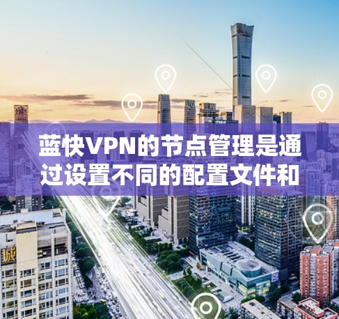 蓝快VPN的节点管理是通过设置不同的配置文件和规则来控制连接到的网络服务器,以确保安全和访问权限的正确管理。以下是详细的步骤指南 蓝快VPN的节点管理是通过设置不同的配置文件和规则来控制连接到的网络服务器,以确保安全和访问权限的正确管理。以下是详细的步骤指南