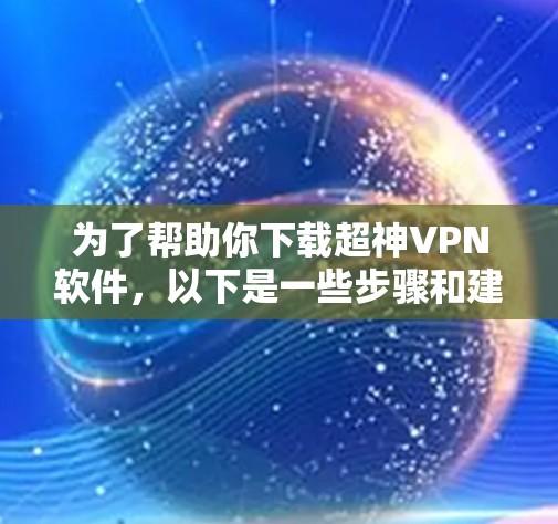 为了帮助你下载超神VPN软件，以下是一些步骤和建议