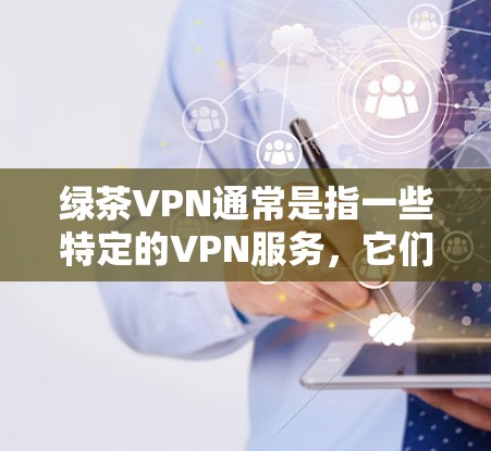 绿茶VPN通常是指一些特定的VPN服务,它们可能基于特定的策略或目标,例如学术研究、商业合作或个人使用。由于这些服务可能会涉及到特定的使用限制或条款,因此建议您在下载和使用时注意以下几点 绿茶VPN通常是指一些特定的VPN服务,它们可能基于特定的策略或目标,例如学术研究、商业合作或个人使用。由于这些服务可能会涉及到特定的使用限制或条款,因此建议您在下载和使用时注意以下几点