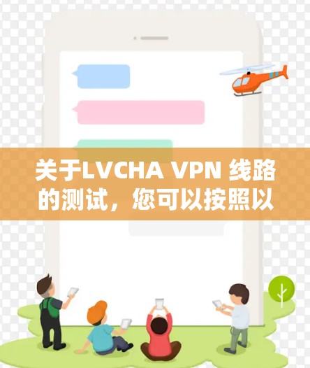 关于LVCHA VPN 线路的测试,您可以按照以下步骤进行
