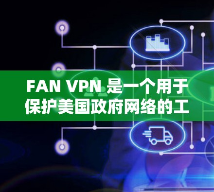 FAN VPN 是一个用于保护美国政府网络的工具,主要用于监控和限制美国政府的网络流量。如果你正在考虑下载或使用 FAN VPN,需要注意以下几点