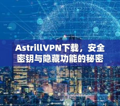 AstrillVPN下载,安全密钥与隐藏功能的秘密 AstrillVPN下载,安全密钥与隐藏功能的秘密