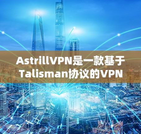 AstrillVPN是一款基于Talisman协议的VPN应用,旨在提供安全、可靠的VPN体验。以下是一步步的AstrillVPN使用指南