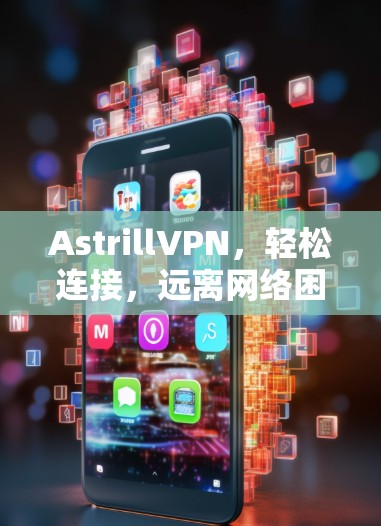 AstrillVPN,轻松连接,远离网络困境