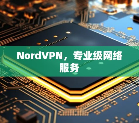 NordVPN，专业级网络服务