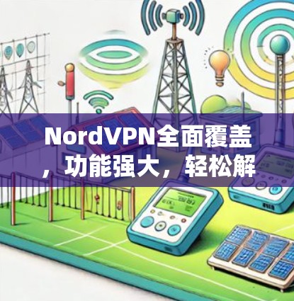 NordVPN全面覆盖,功能强大,轻松解决网络延迟问题