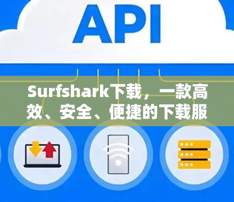 Surfshark下载,一款高效、安全、便捷的下载服务